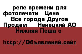 реле времени для фотопечати › Цена ­ 1 000 - Все города Другое » Продам   . Ненецкий АО,Нижняя Пеша с.